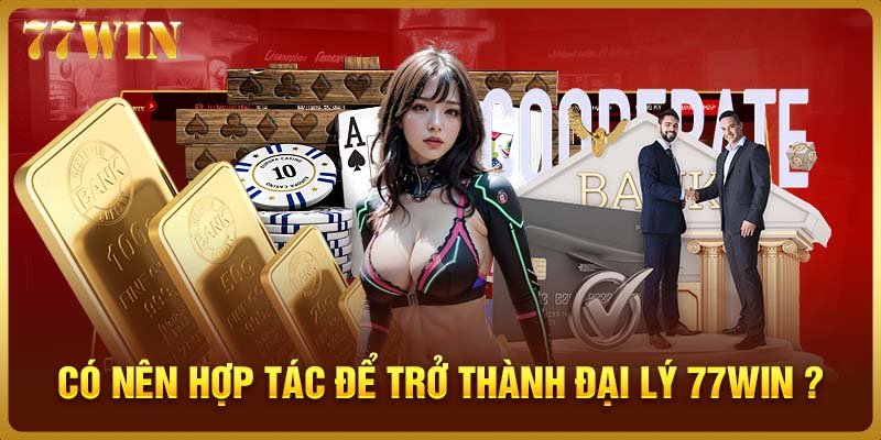 Có nên hợp tác để trở thành đại lý 77WIN kiếm thu nhập khủng?