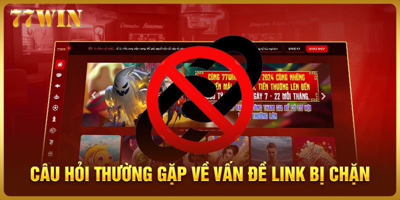 Câu hỏi thường gặp về vấn đề link vào 77WIN bị chặn