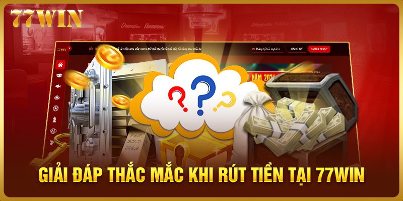 Giải đáp thắc mắc khi rút tiền tại 77WIN