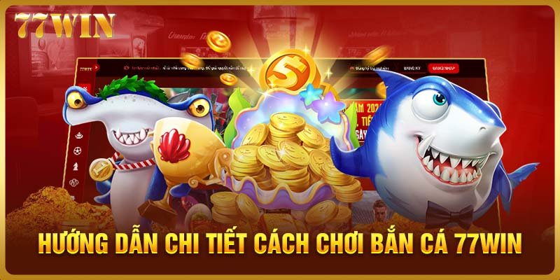 Hướng dẫn chi tiết cách chơi bắn cá 77WIN