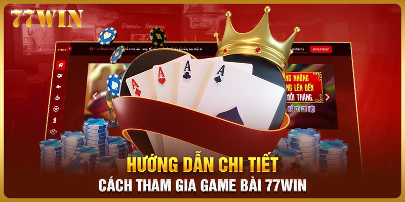 Hướng dẫn chi tiết cách tham gia game bài 77WIN