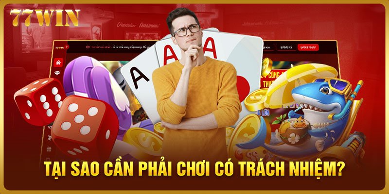 Tại sao các cược thủ 77WIN cần phải chơi có trách nhiệm?