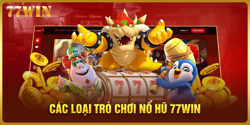 Các loại trò chơi nổ hũ 77WIN