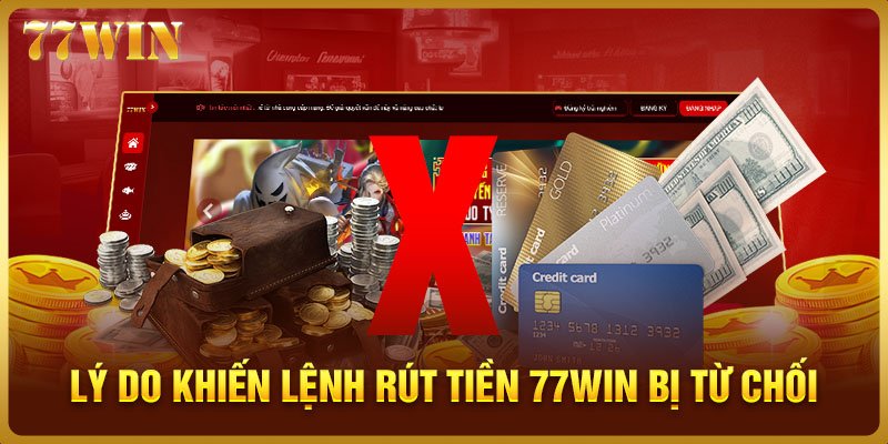 Lý do khiến lệnh rút tiền 77WIN của tôi bị từ chối