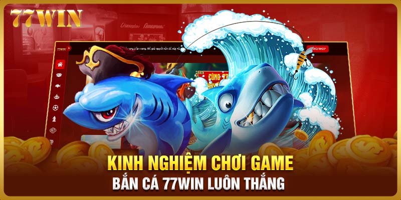 Kinh nghiệm chơi game bắn cá 77WIN luôn thắng