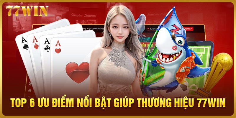 Top 6 ưu điểm nổi bật giúp thương hiệu 77WIN vang danh toàn cầu