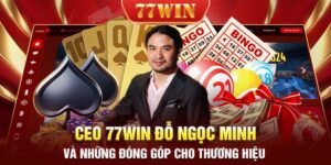 CEO 77WIN ĐỖ NGỌC MINH VÀ NHỮNG ĐÓNG GÓP CHO THƯƠNG HIỆU