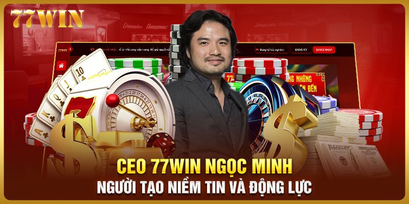 CEO 77WIN Ngọc Minh - Người tạo niềm tin và động lực