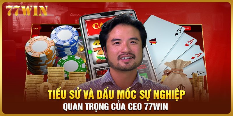 Tiểu sử và dấu mốc sự nghiệp quan trọng của CEO 77WIN